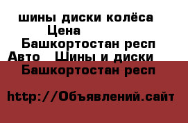 шины диски колёса › Цена ­ 15 000 - Башкортостан респ. Авто » Шины и диски   . Башкортостан респ.